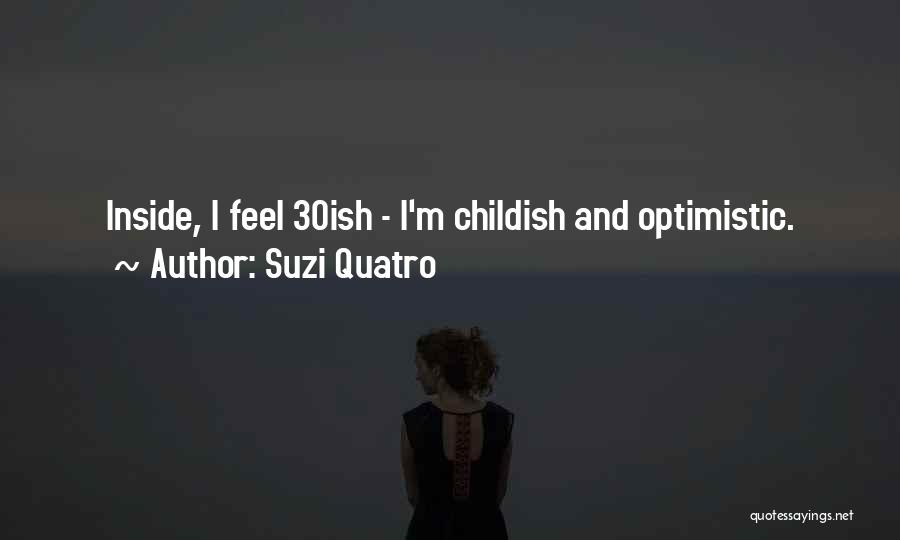 Suzi Quatro Quotes: Inside, I Feel 30ish - I'm Childish And Optimistic.