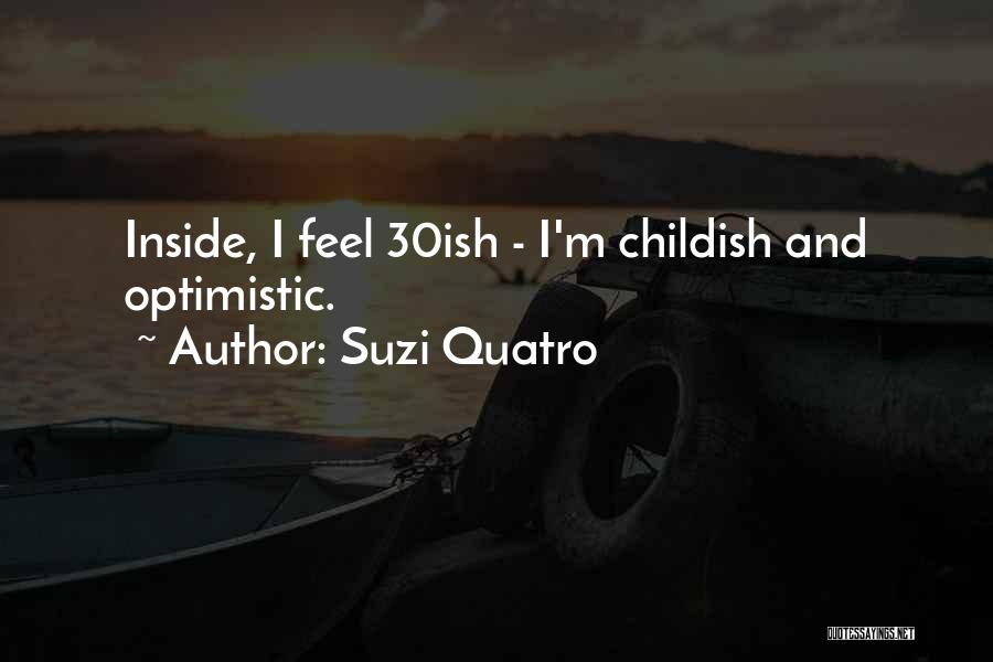 Suzi Quatro Quotes: Inside, I Feel 30ish - I'm Childish And Optimistic.