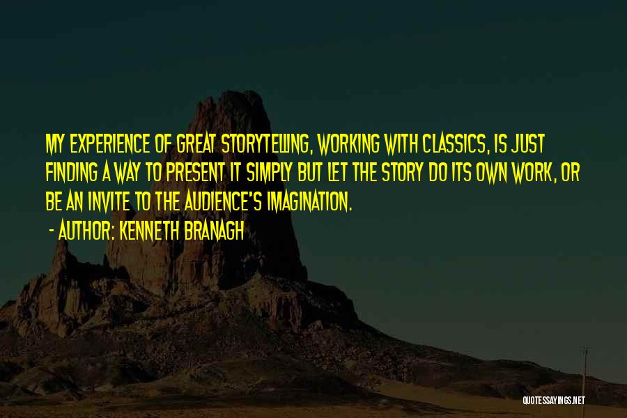 Kenneth Branagh Quotes: My Experience Of Great Storytelling, Working With Classics, Is Just Finding A Way To Present It Simply But Let The