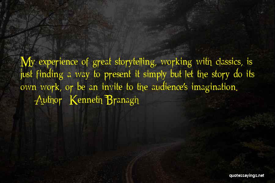 Kenneth Branagh Quotes: My Experience Of Great Storytelling, Working With Classics, Is Just Finding A Way To Present It Simply But Let The