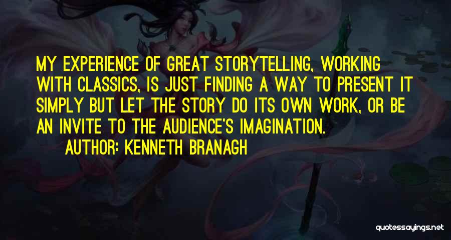 Kenneth Branagh Quotes: My Experience Of Great Storytelling, Working With Classics, Is Just Finding A Way To Present It Simply But Let The