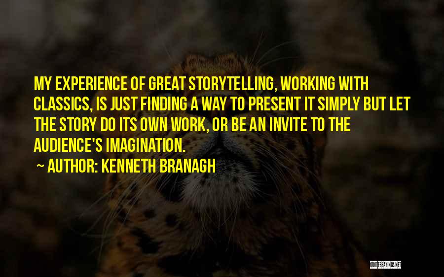 Kenneth Branagh Quotes: My Experience Of Great Storytelling, Working With Classics, Is Just Finding A Way To Present It Simply But Let The