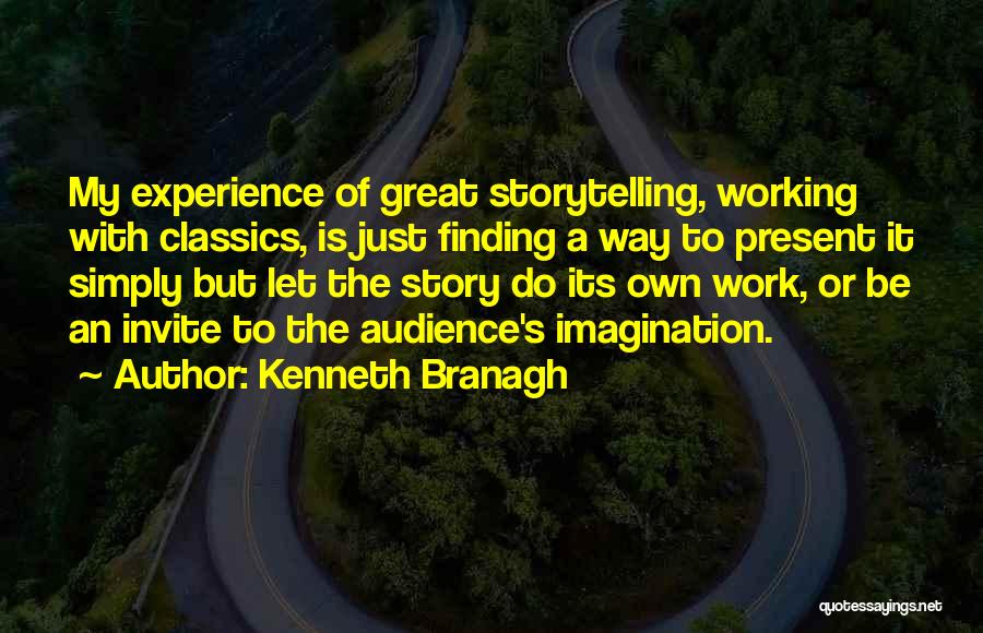 Kenneth Branagh Quotes: My Experience Of Great Storytelling, Working With Classics, Is Just Finding A Way To Present It Simply But Let The