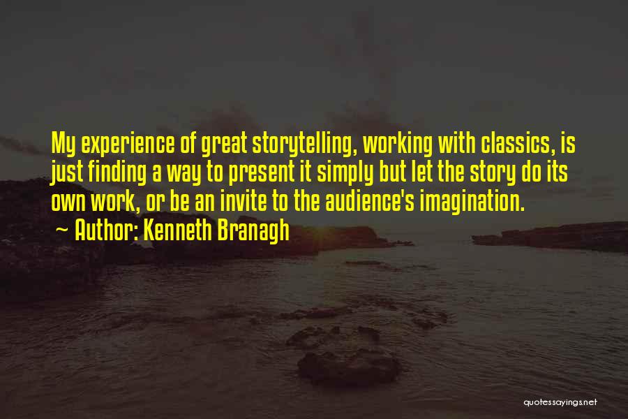 Kenneth Branagh Quotes: My Experience Of Great Storytelling, Working With Classics, Is Just Finding A Way To Present It Simply But Let The