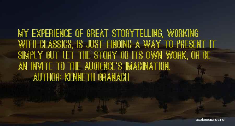 Kenneth Branagh Quotes: My Experience Of Great Storytelling, Working With Classics, Is Just Finding A Way To Present It Simply But Let The