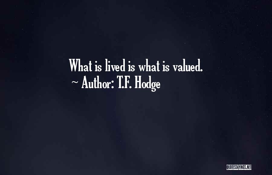 T.F. Hodge Quotes: What Is Lived Is What Is Valued.