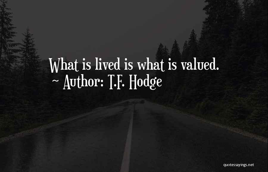 T.F. Hodge Quotes: What Is Lived Is What Is Valued.