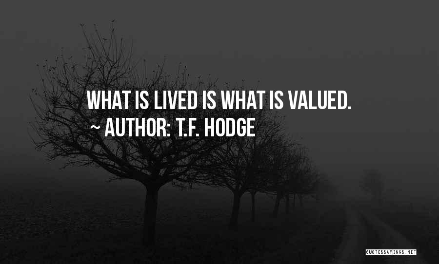 T.F. Hodge Quotes: What Is Lived Is What Is Valued.