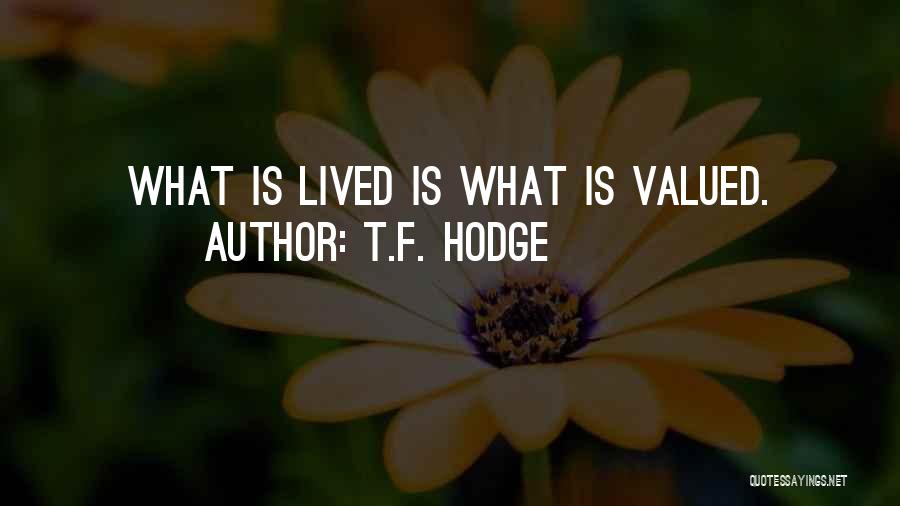 T.F. Hodge Quotes: What Is Lived Is What Is Valued.