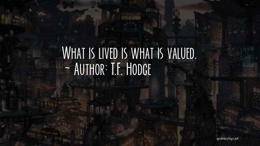 T.F. Hodge Quotes: What Is Lived Is What Is Valued.