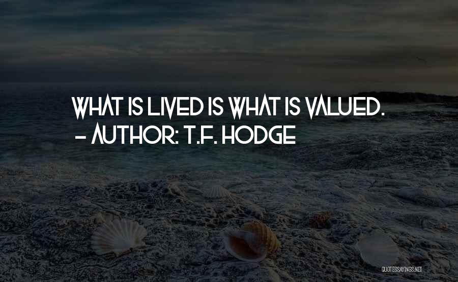 T.F. Hodge Quotes: What Is Lived Is What Is Valued.