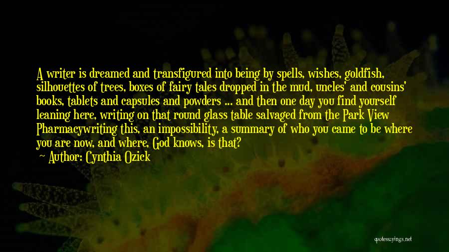 Cynthia Ozick Quotes: A Writer Is Dreamed And Transfigured Into Being By Spells, Wishes, Goldfish, Silhouettes Of Trees, Boxes Of Fairy Tales Dropped