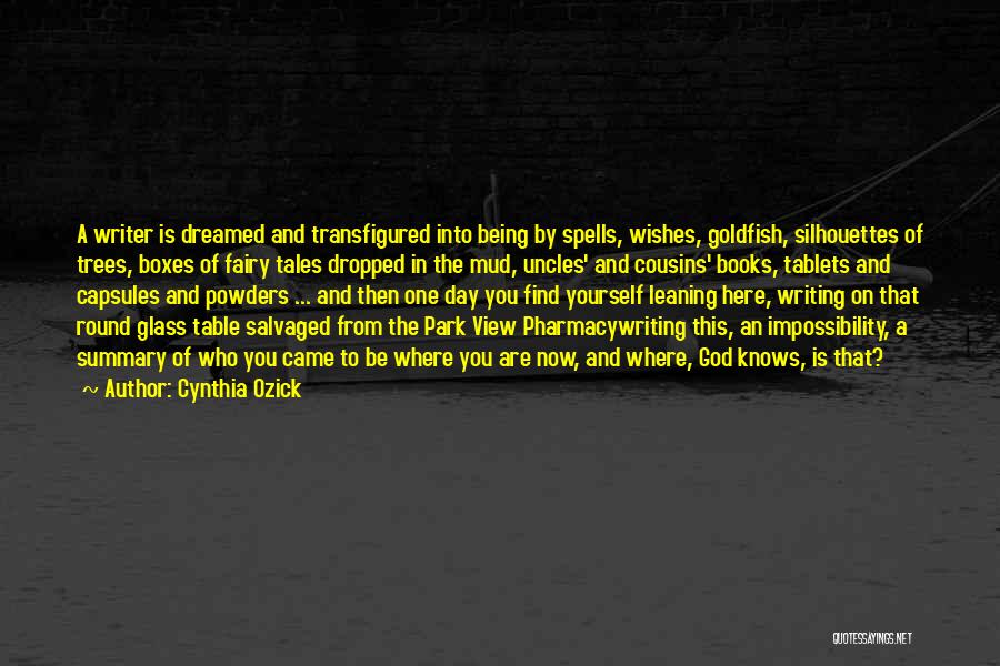 Cynthia Ozick Quotes: A Writer Is Dreamed And Transfigured Into Being By Spells, Wishes, Goldfish, Silhouettes Of Trees, Boxes Of Fairy Tales Dropped