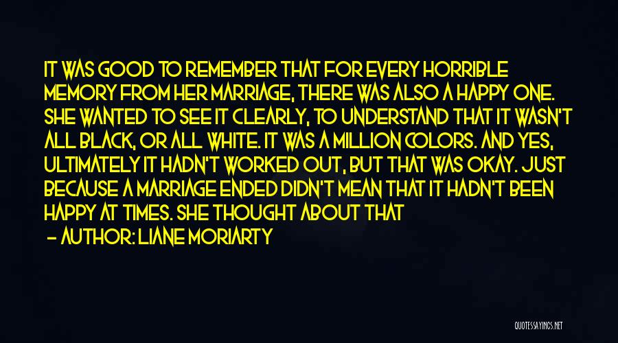 Liane Moriarty Quotes: It Was Good To Remember That For Every Horrible Memory From Her Marriage, There Was Also A Happy One. She