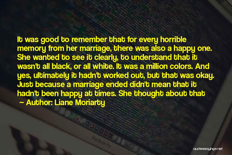 Liane Moriarty Quotes: It Was Good To Remember That For Every Horrible Memory From Her Marriage, There Was Also A Happy One. She