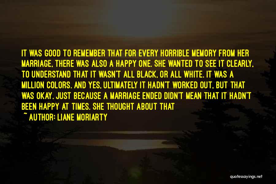 Liane Moriarty Quotes: It Was Good To Remember That For Every Horrible Memory From Her Marriage, There Was Also A Happy One. She
