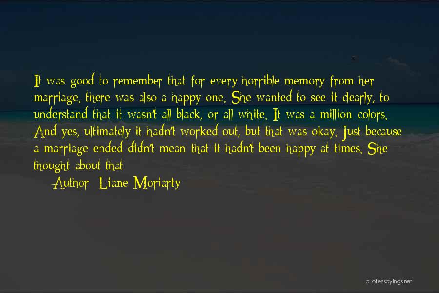 Liane Moriarty Quotes: It Was Good To Remember That For Every Horrible Memory From Her Marriage, There Was Also A Happy One. She