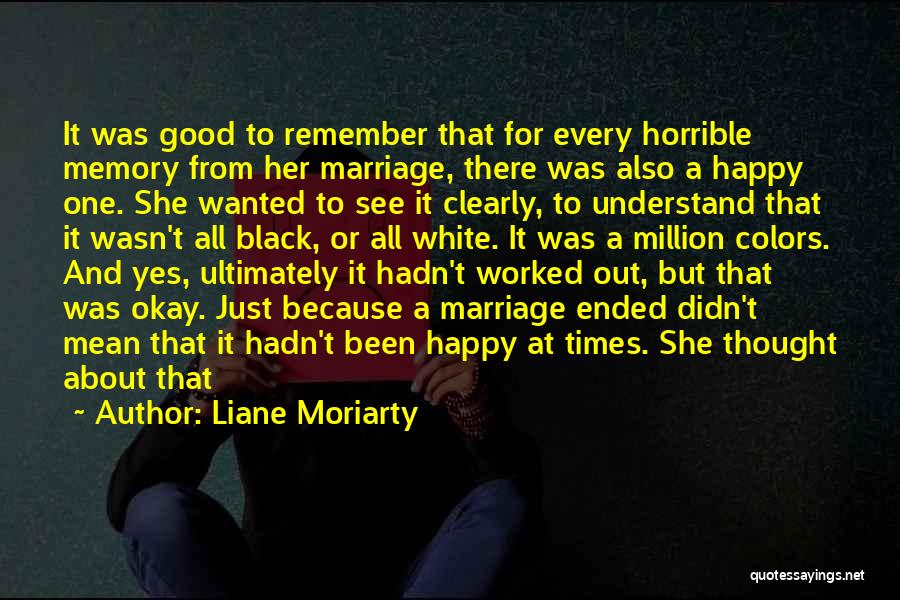 Liane Moriarty Quotes: It Was Good To Remember That For Every Horrible Memory From Her Marriage, There Was Also A Happy One. She