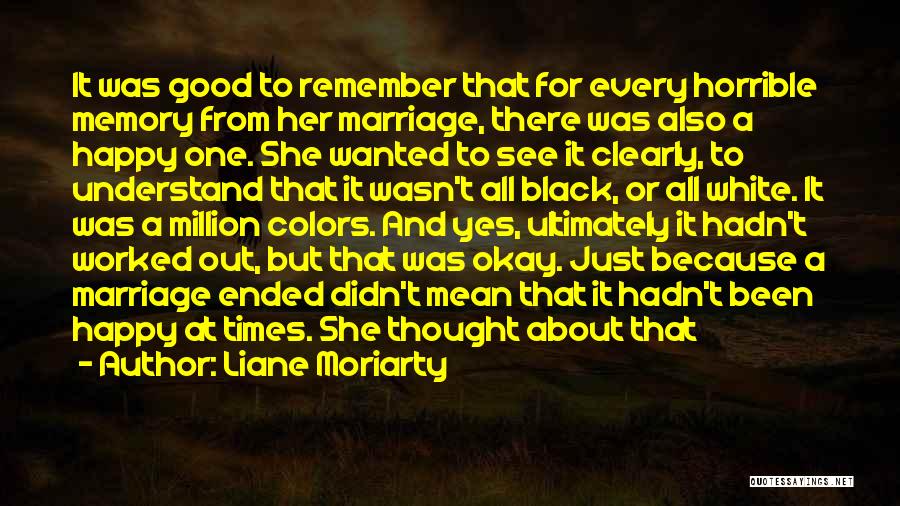 Liane Moriarty Quotes: It Was Good To Remember That For Every Horrible Memory From Her Marriage, There Was Also A Happy One. She