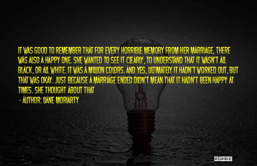 Liane Moriarty Quotes: It Was Good To Remember That For Every Horrible Memory From Her Marriage, There Was Also A Happy One. She