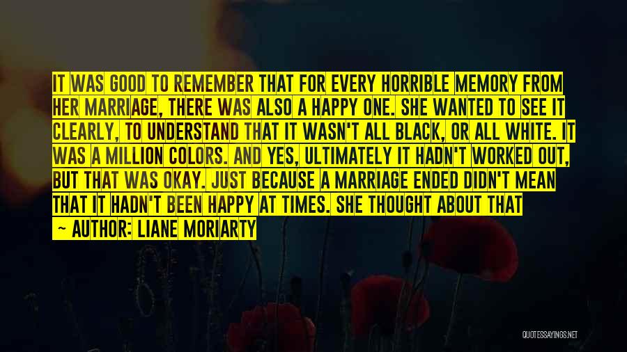 Liane Moriarty Quotes: It Was Good To Remember That For Every Horrible Memory From Her Marriage, There Was Also A Happy One. She