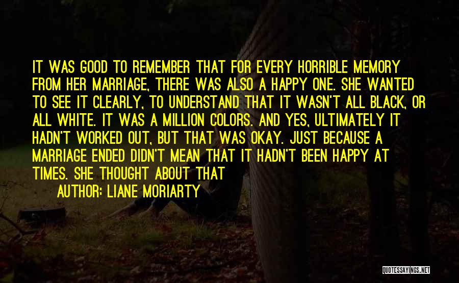 Liane Moriarty Quotes: It Was Good To Remember That For Every Horrible Memory From Her Marriage, There Was Also A Happy One. She