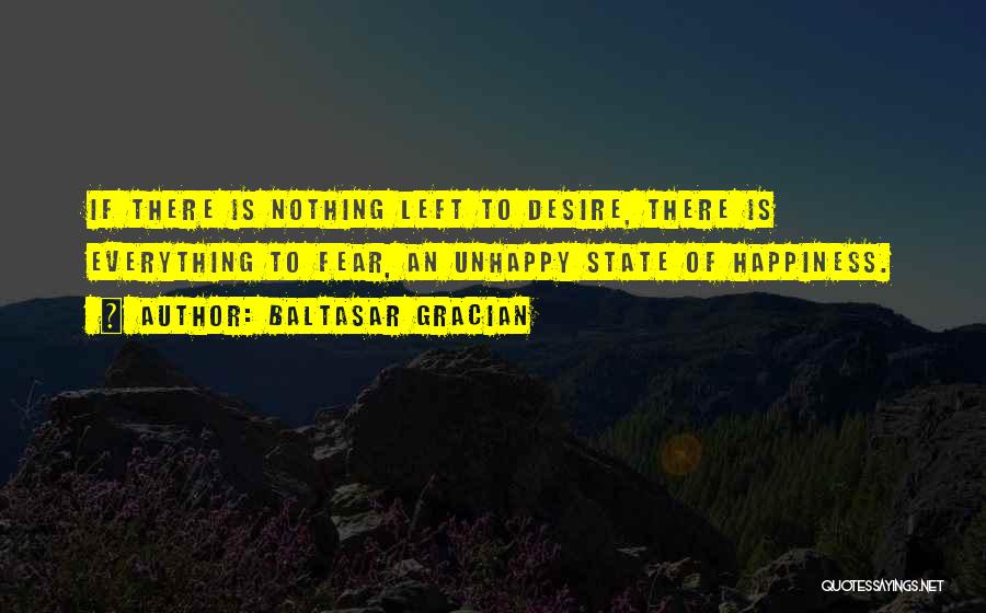 Baltasar Gracian Quotes: If There Is Nothing Left To Desire, There Is Everything To Fear, An Unhappy State Of Happiness.