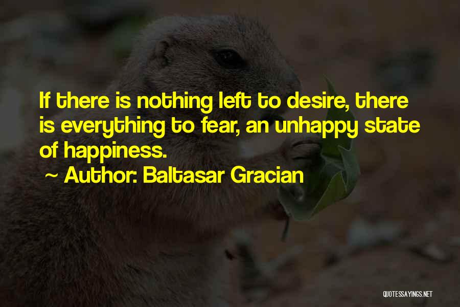 Baltasar Gracian Quotes: If There Is Nothing Left To Desire, There Is Everything To Fear, An Unhappy State Of Happiness.