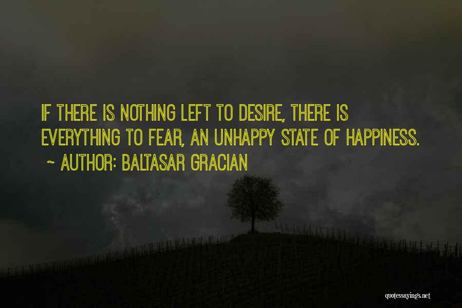 Baltasar Gracian Quotes: If There Is Nothing Left To Desire, There Is Everything To Fear, An Unhappy State Of Happiness.