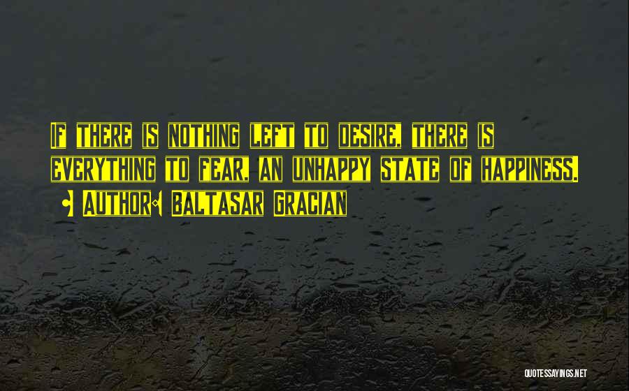 Baltasar Gracian Quotes: If There Is Nothing Left To Desire, There Is Everything To Fear, An Unhappy State Of Happiness.