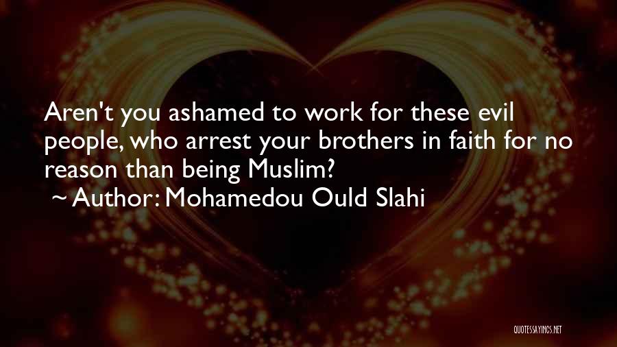 Mohamedou Ould Slahi Quotes: Aren't You Ashamed To Work For These Evil People, Who Arrest Your Brothers In Faith For No Reason Than Being