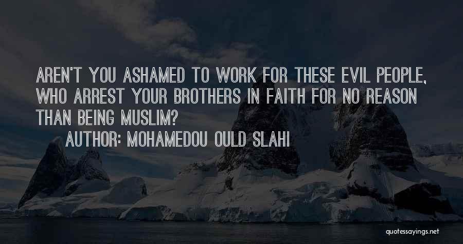 Mohamedou Ould Slahi Quotes: Aren't You Ashamed To Work For These Evil People, Who Arrest Your Brothers In Faith For No Reason Than Being