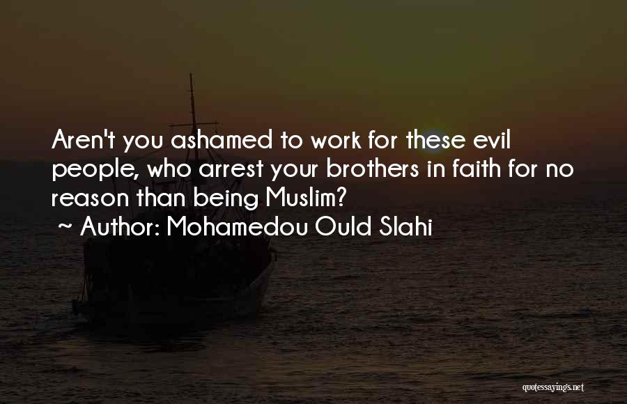 Mohamedou Ould Slahi Quotes: Aren't You Ashamed To Work For These Evil People, Who Arrest Your Brothers In Faith For No Reason Than Being