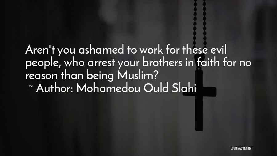 Mohamedou Ould Slahi Quotes: Aren't You Ashamed To Work For These Evil People, Who Arrest Your Brothers In Faith For No Reason Than Being