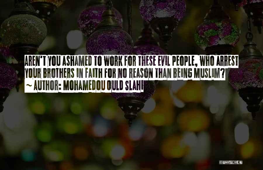 Mohamedou Ould Slahi Quotes: Aren't You Ashamed To Work For These Evil People, Who Arrest Your Brothers In Faith For No Reason Than Being