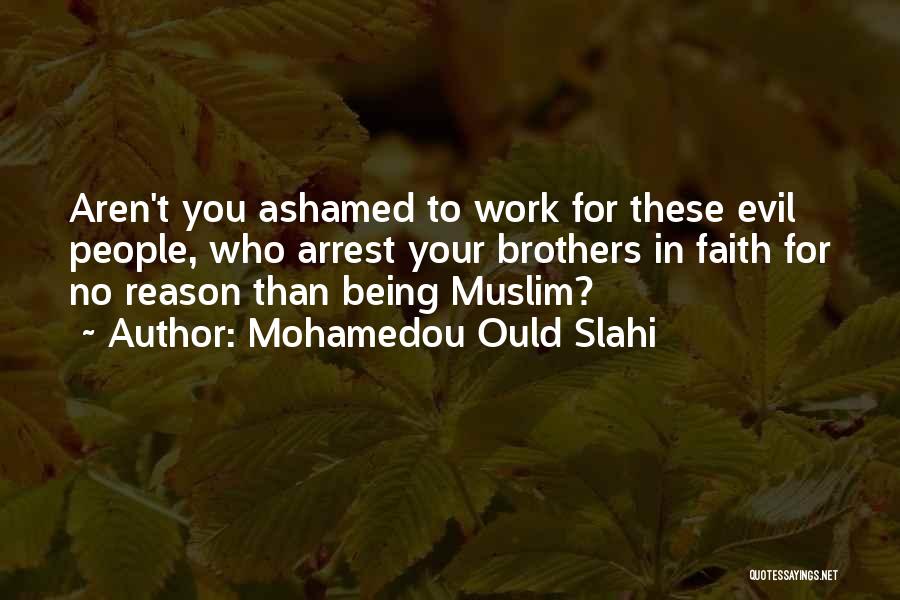 Mohamedou Ould Slahi Quotes: Aren't You Ashamed To Work For These Evil People, Who Arrest Your Brothers In Faith For No Reason Than Being