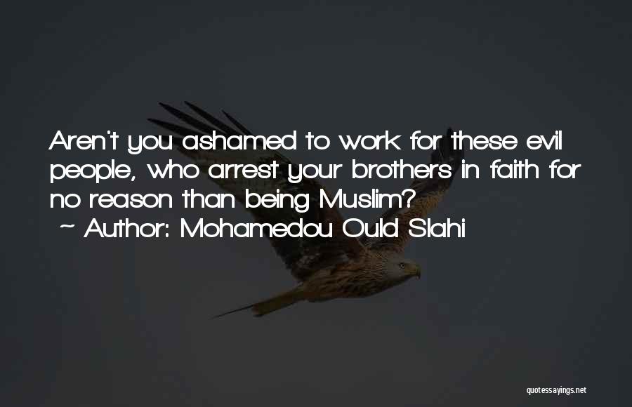 Mohamedou Ould Slahi Quotes: Aren't You Ashamed To Work For These Evil People, Who Arrest Your Brothers In Faith For No Reason Than Being