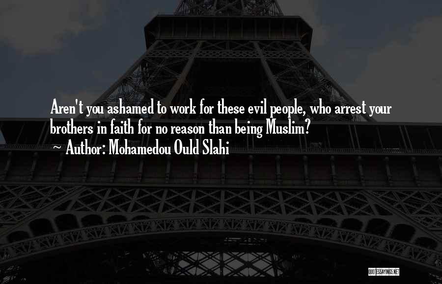 Mohamedou Ould Slahi Quotes: Aren't You Ashamed To Work For These Evil People, Who Arrest Your Brothers In Faith For No Reason Than Being
