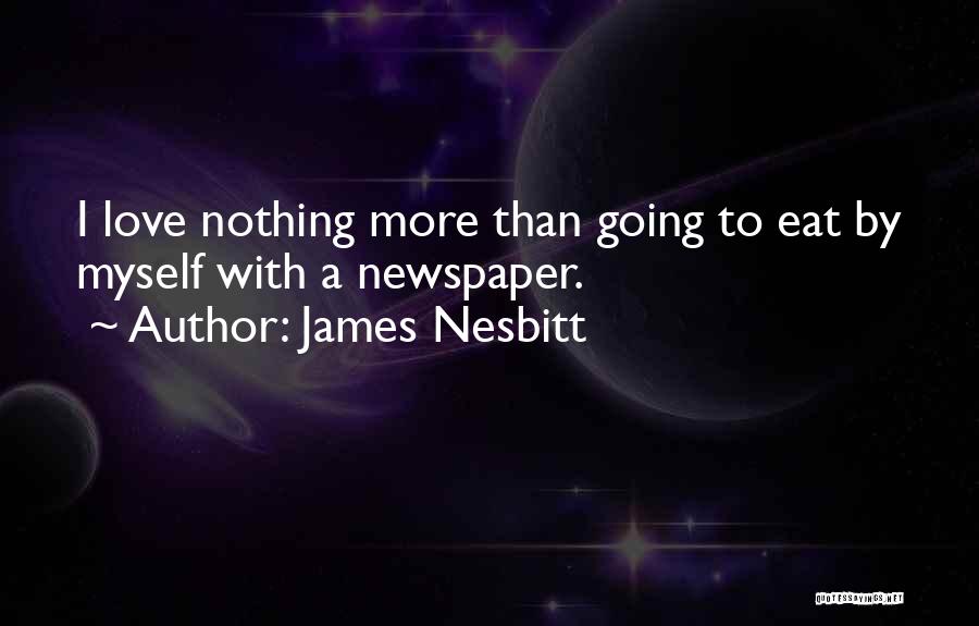 James Nesbitt Quotes: I Love Nothing More Than Going To Eat By Myself With A Newspaper.