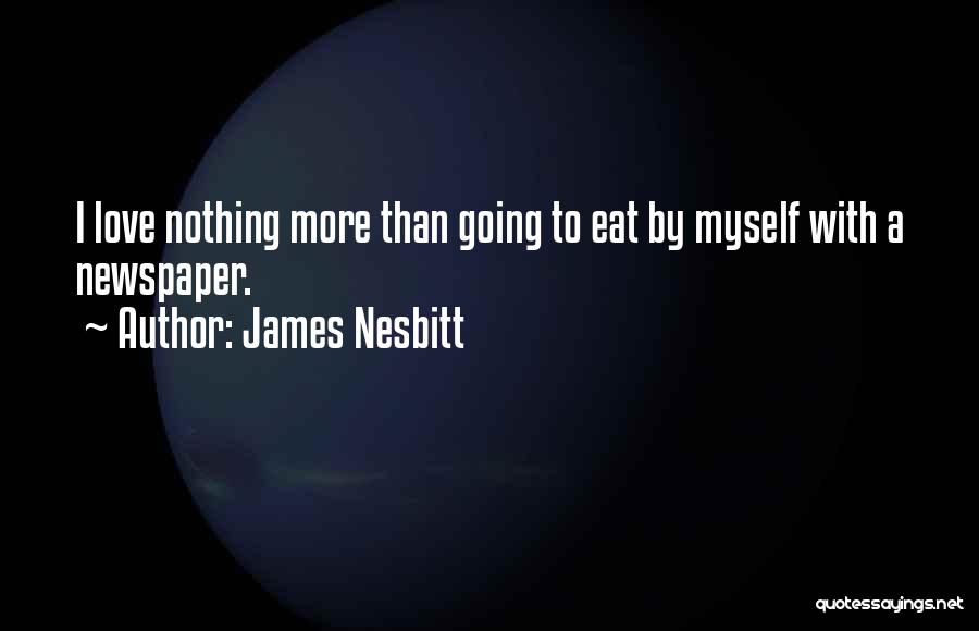 James Nesbitt Quotes: I Love Nothing More Than Going To Eat By Myself With A Newspaper.
