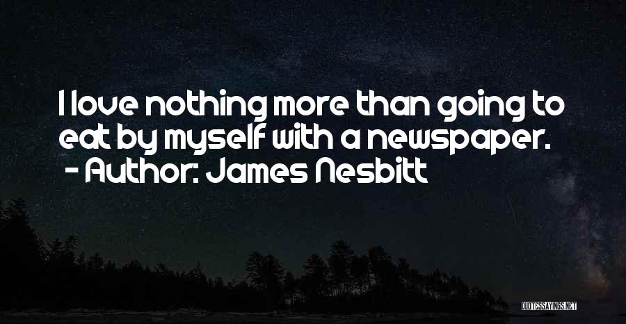 James Nesbitt Quotes: I Love Nothing More Than Going To Eat By Myself With A Newspaper.