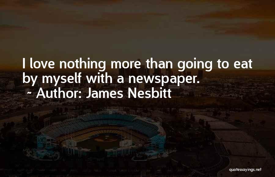 James Nesbitt Quotes: I Love Nothing More Than Going To Eat By Myself With A Newspaper.