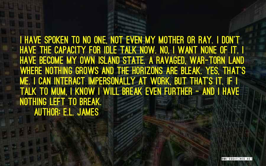 E.L. James Quotes: I Have Spoken To No One, Not Even My Mother Or Ray. I Don't Have The Capacity For Idle Talk