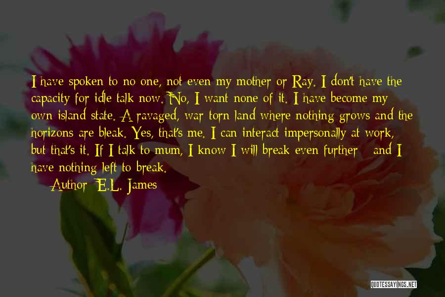 E.L. James Quotes: I Have Spoken To No One, Not Even My Mother Or Ray. I Don't Have The Capacity For Idle Talk