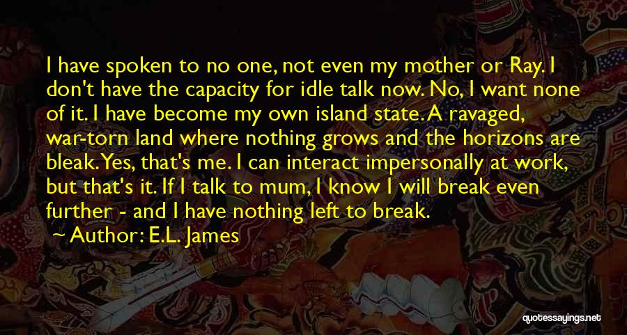 E.L. James Quotes: I Have Spoken To No One, Not Even My Mother Or Ray. I Don't Have The Capacity For Idle Talk