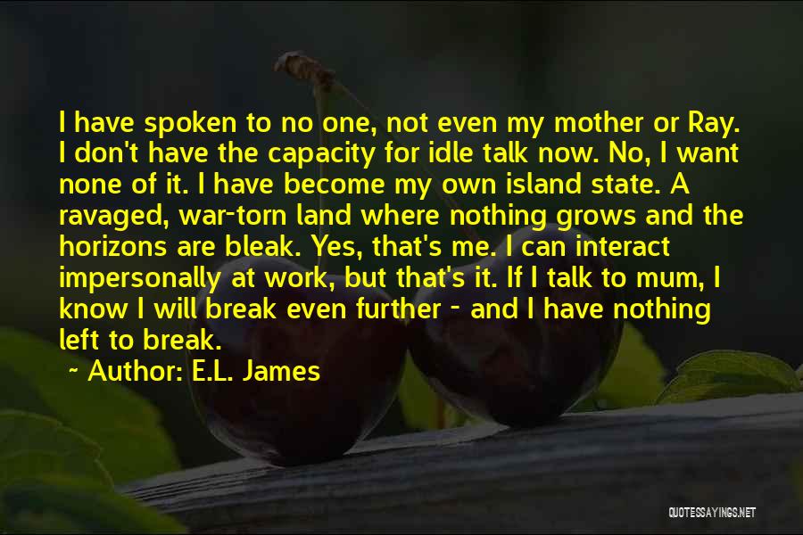 E.L. James Quotes: I Have Spoken To No One, Not Even My Mother Or Ray. I Don't Have The Capacity For Idle Talk