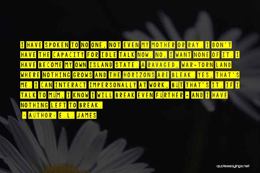 E.L. James Quotes: I Have Spoken To No One, Not Even My Mother Or Ray. I Don't Have The Capacity For Idle Talk