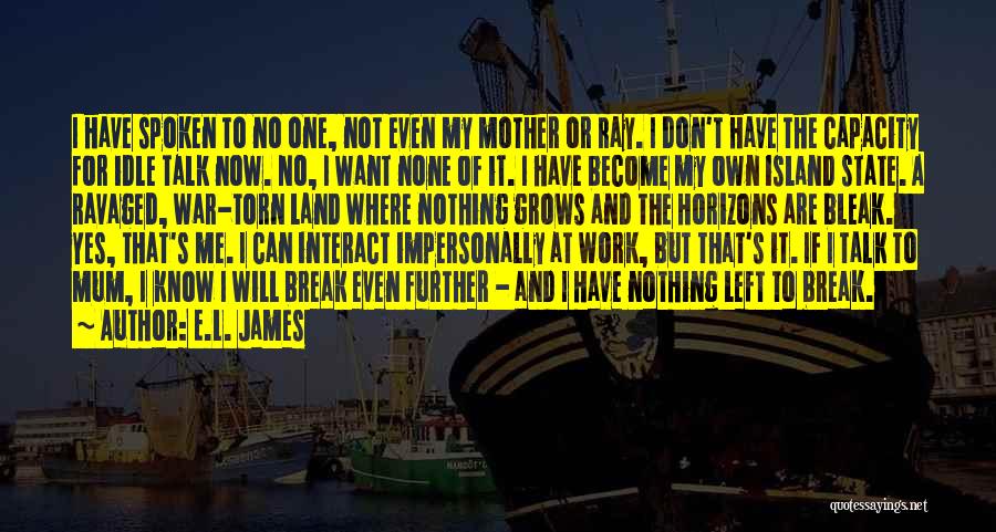 E.L. James Quotes: I Have Spoken To No One, Not Even My Mother Or Ray. I Don't Have The Capacity For Idle Talk