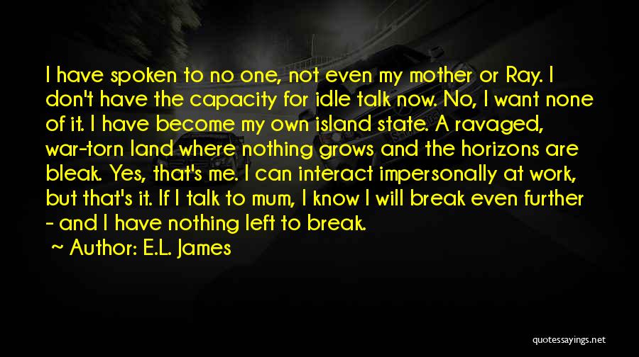 E.L. James Quotes: I Have Spoken To No One, Not Even My Mother Or Ray. I Don't Have The Capacity For Idle Talk