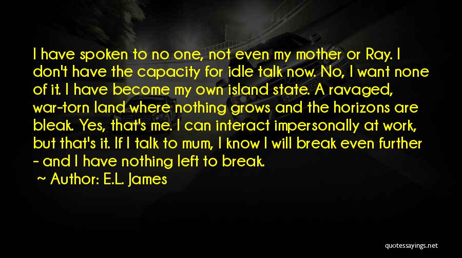 E.L. James Quotes: I Have Spoken To No One, Not Even My Mother Or Ray. I Don't Have The Capacity For Idle Talk